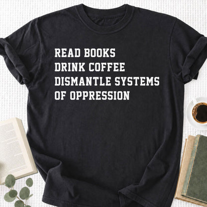 Read Books Drink Coffee Dismantle Systems Of Oppression Unisex T-Shirt
