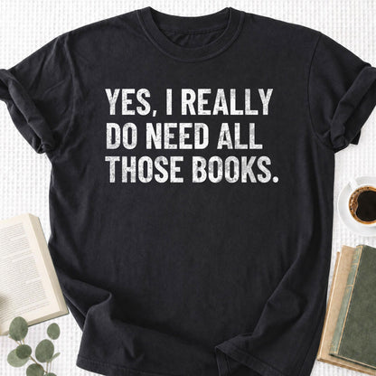 Yes, I Really Do Need all Those Books Unisex T-Shirt