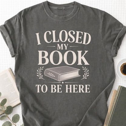 I Closed My Book To Be Here Unisex T-Shirt
