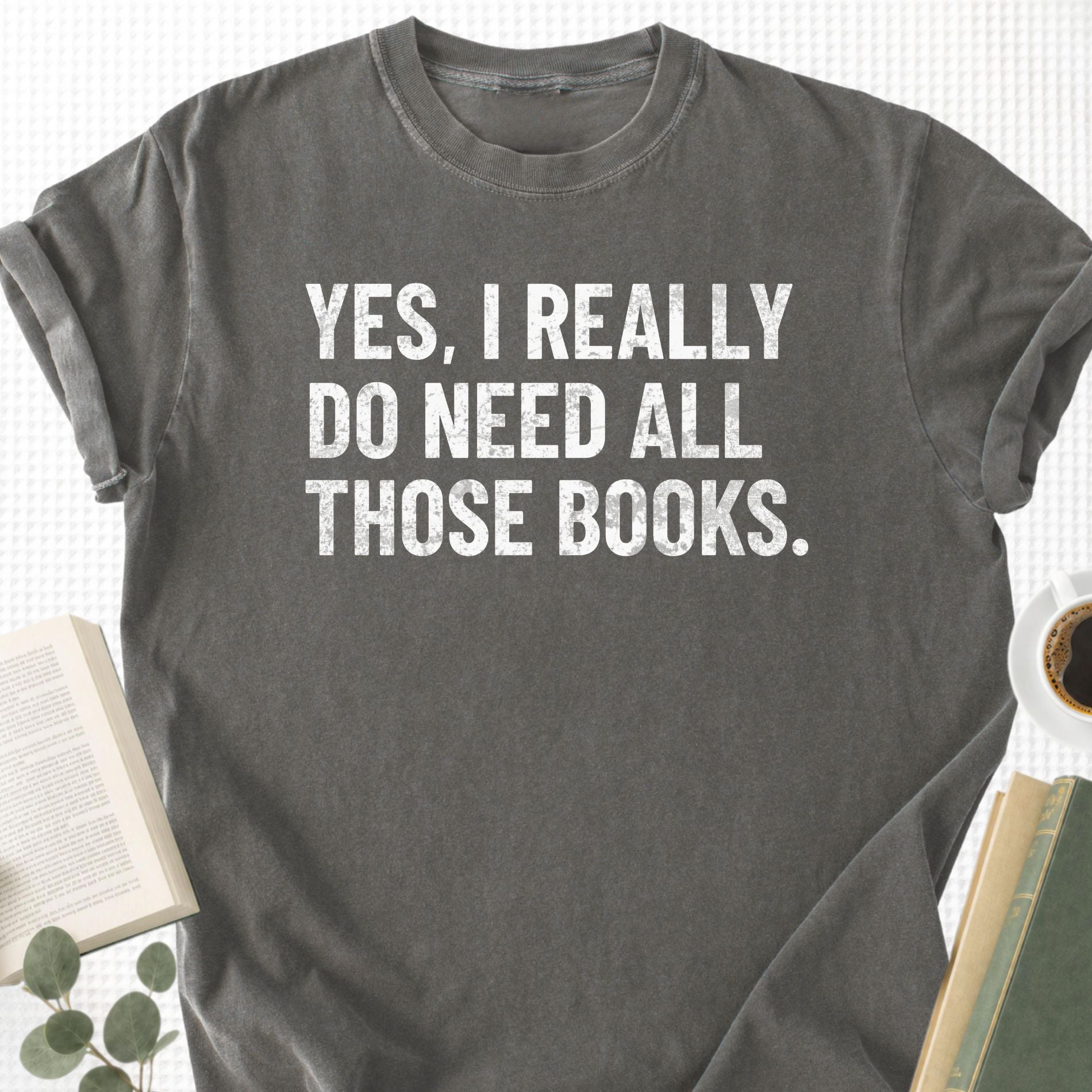 Yes, I Really Do Need all Those Books Unisex T-Shirt