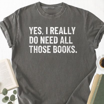 Yes, I Really Do Need all Those Books Unisex T-Shirt