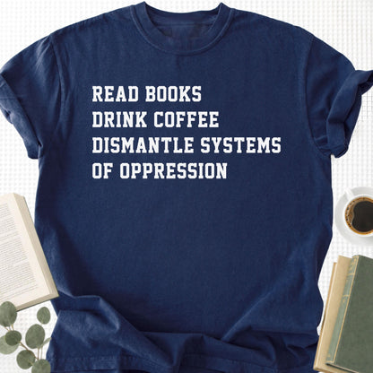 Read Books Drink Coffee Dismantle Systems Of Oppression Unisex T-Shirt
