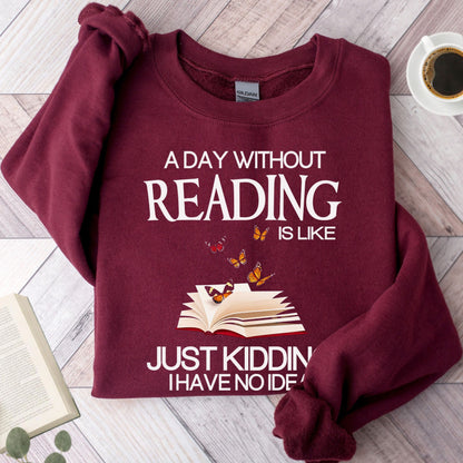 A Day Without Reading Is Like Just Kidding I Have No Idea Unisex Sweatshirt