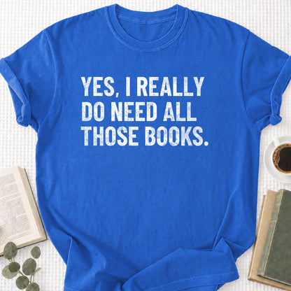 Yes, I Really Do Need all Those Books Unisex T-Shirt