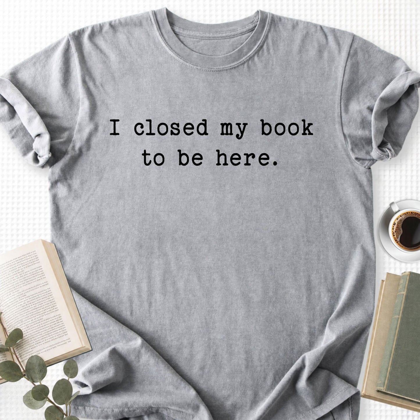 I Closed My Book To Be Here Unisex T-Shirt