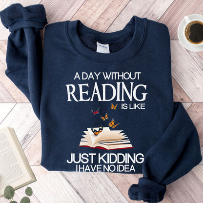 A Day Without Reading Is Like Just Kidding I Have No Idea Unisex Sweatshirt