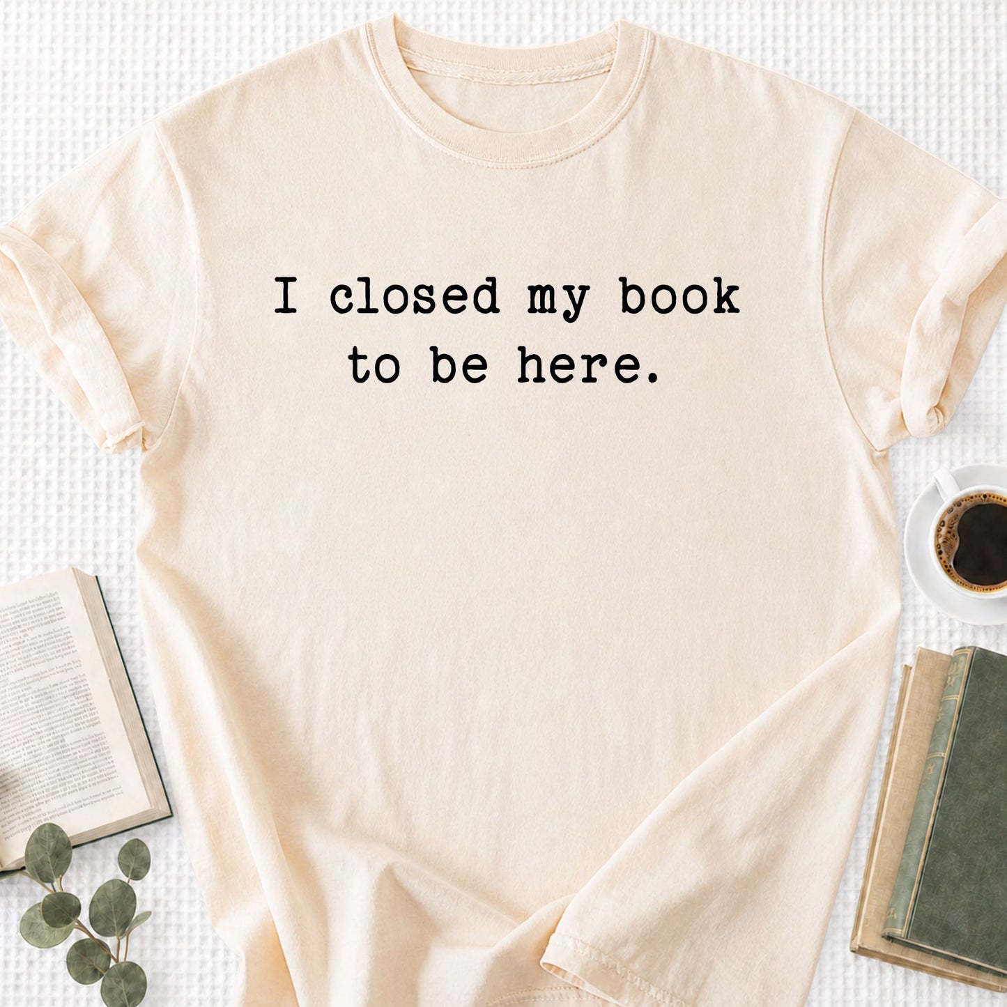 I Closed My Book To Be Here Unisex T-Shirt