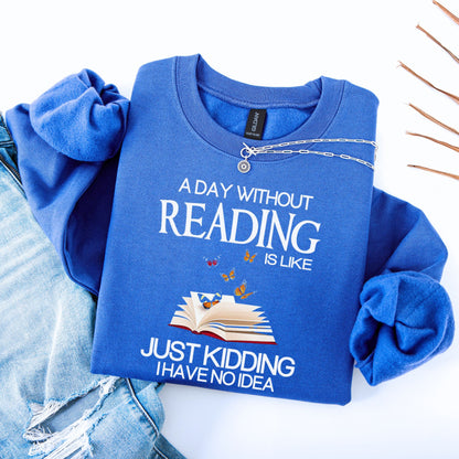 A Day Without Reading Is Like Just Kidding I Have No Idea Unisex Sweatshirt