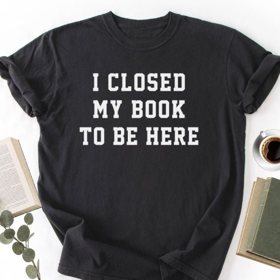 I Closed My Book To Be Here Unisex T-Shirt, Book Lover Gift - Book Social Club