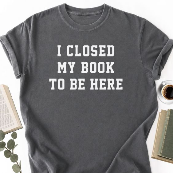 I Closed My Book To Be Here Unisex T-Shirt, Book Lover Gift - Book Social Club