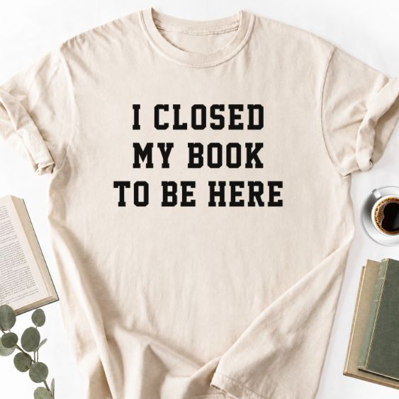 I Closed My Book To Be Here Unisex T-Shirt, Book Lover Gift - Book Social Club