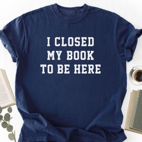 I Closed My Book To Be Here Unisex T-Shirt, Book Lover Gift - Book Social Club