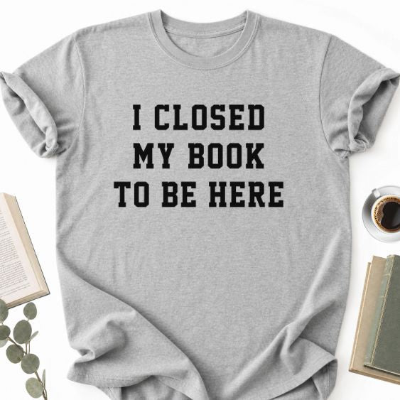 I Closed My Book To Be Here Unisex T-Shirt, Book Lover Gift - Book Social Club