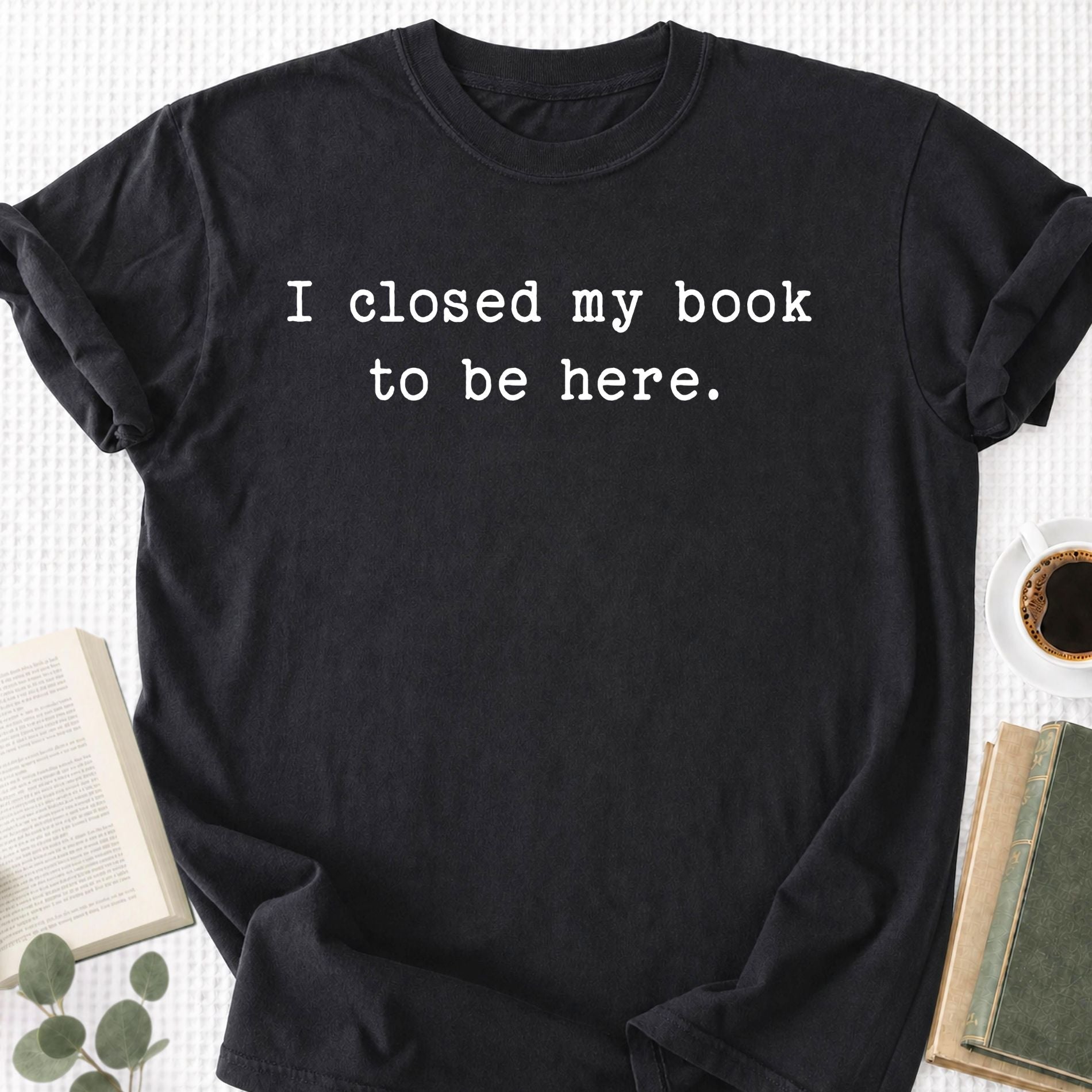 I Closed My Book To Be Here Unisex T-Shirt - Book Social Club