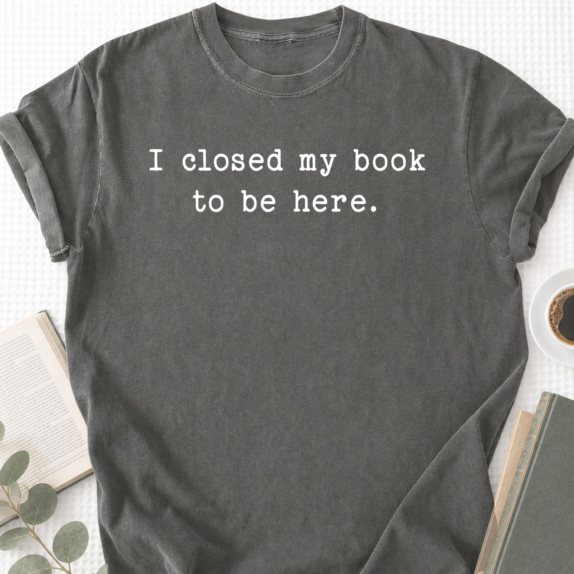 I Closed My Book To Be Here Unisex T-Shirt - Book Social Club