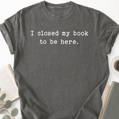 I Closed My Book To Be Here Unisex T-Shirt - Book Social Club