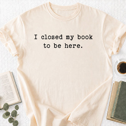 I Closed My Book To Be Here Unisex T-Shirt - Book Social Club