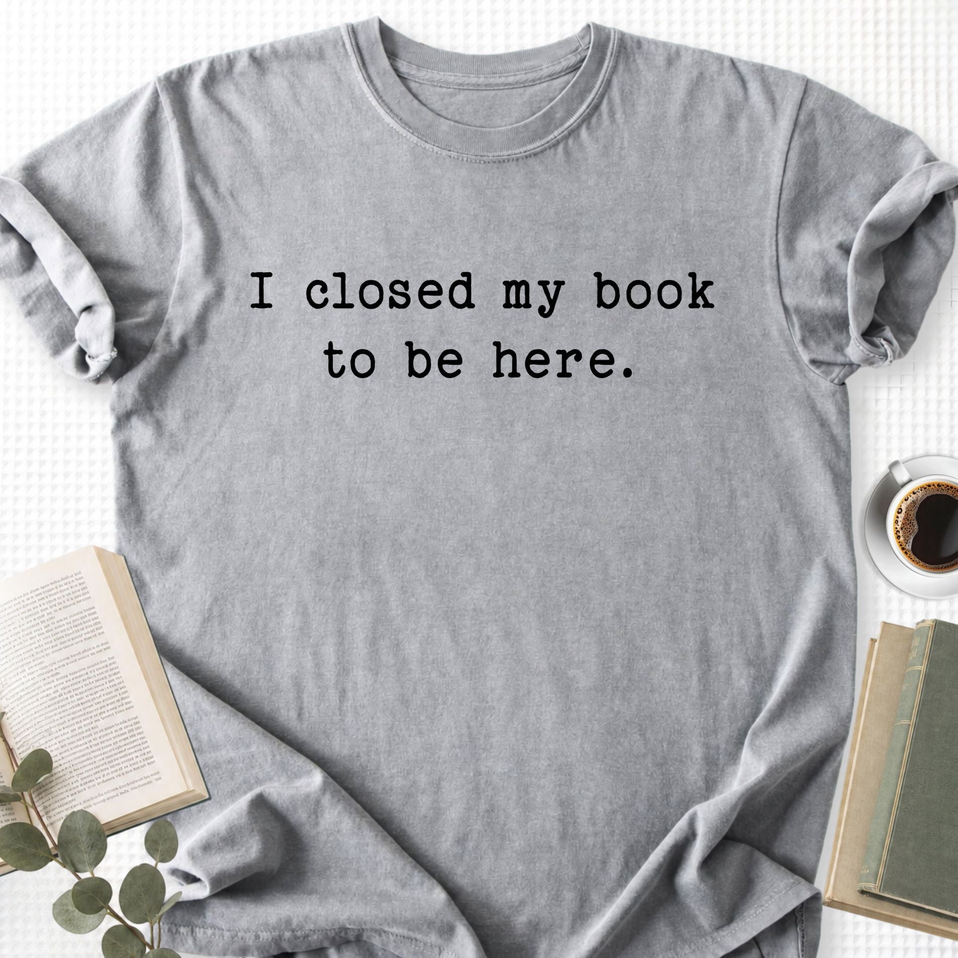 I Closed My Book To Be Here Unisex T-Shirt - Book Social Club