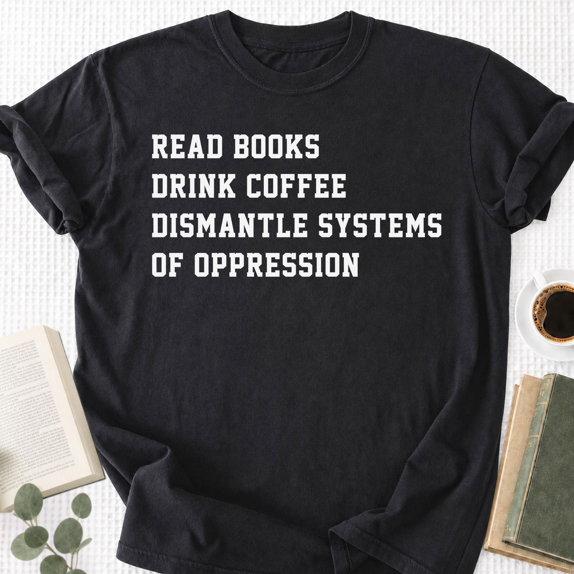 Read Books Drink Coffee Dismantle Systems Of Oppression Unisex T-Shirt - Book Social Club