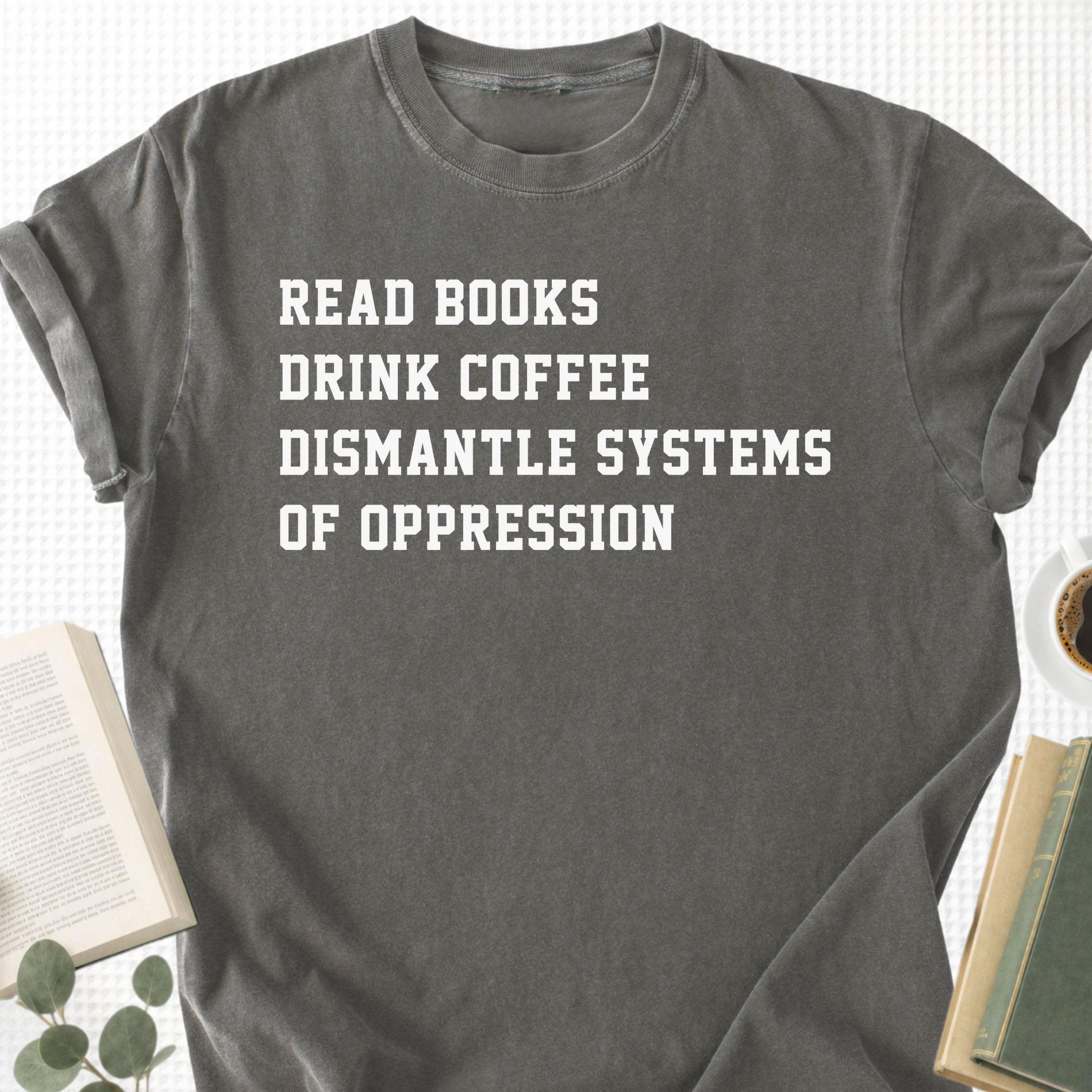 Read Books Drink Coffee Dismantle Systems Of Oppression Unisex T-Shirt - Book Social Club