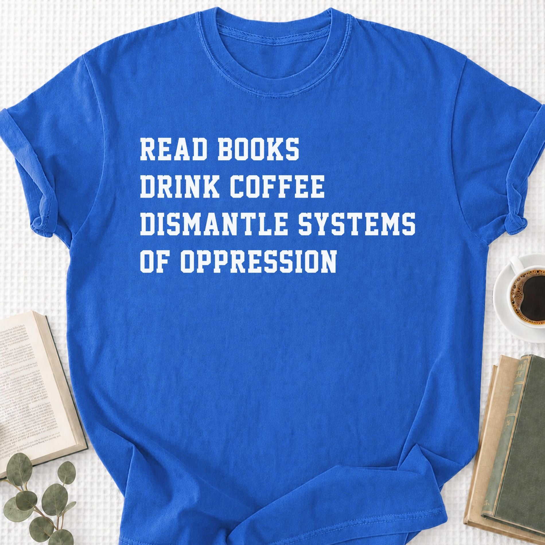 Read Books Drink Coffee Dismantle Systems Of Oppression Unisex T-Shirt - Book Social Club